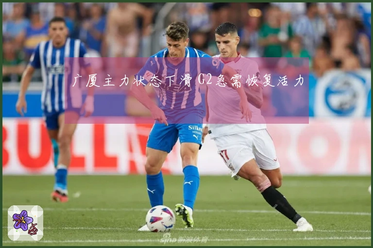 广厦主力状态下滑 G2急需恢复活力