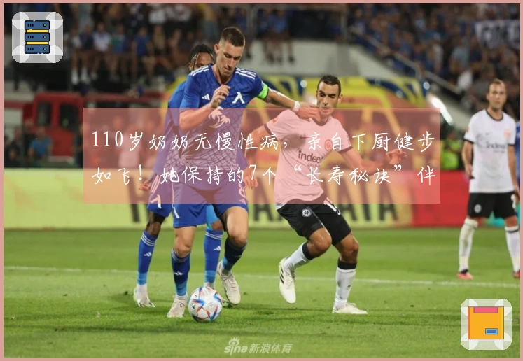 110岁奶奶无慢性病，亲自下厨健步如飞！她保持的7个“长寿秘诀”伴随一生