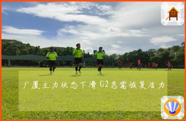 广厦主力状态下滑 G2急需恢复活力